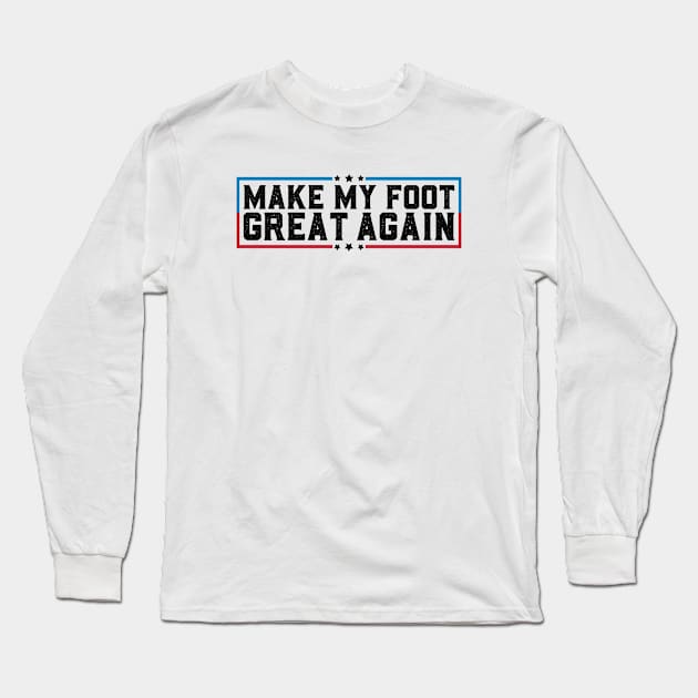 Make My Foot Great Again Funny Fractured Foot Broken Foot Surgery Long Sleeve T-Shirt by abdelmalik.m95@hotmail.com